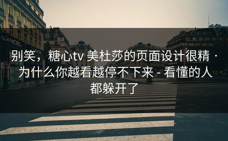 别笑,糖心tv 美杜莎的页面设计很精 · 为什么你越看越停不下来 - 看懂的人都躲开了 别笑,糖心tv 美杜莎的页面设计很精 · 为什么你越看越停不下来 - 看懂的人都躲开了