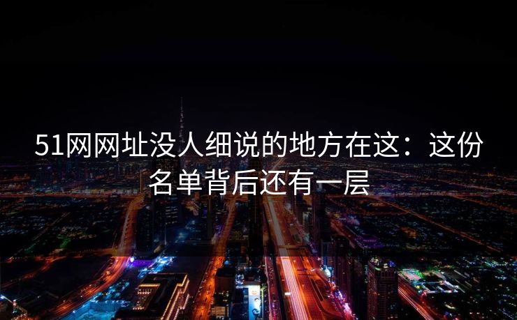 51网网址没人细说的地方在这：这份名单背后还有一层