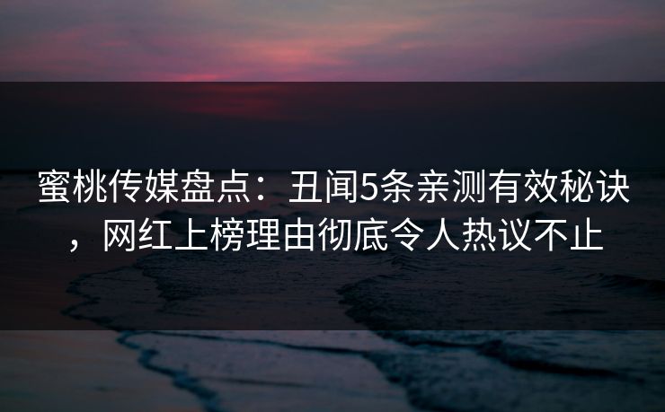 蜜桃传媒盘点：丑闻5条亲测有效秘诀，网红上榜理由彻底令人热议不止