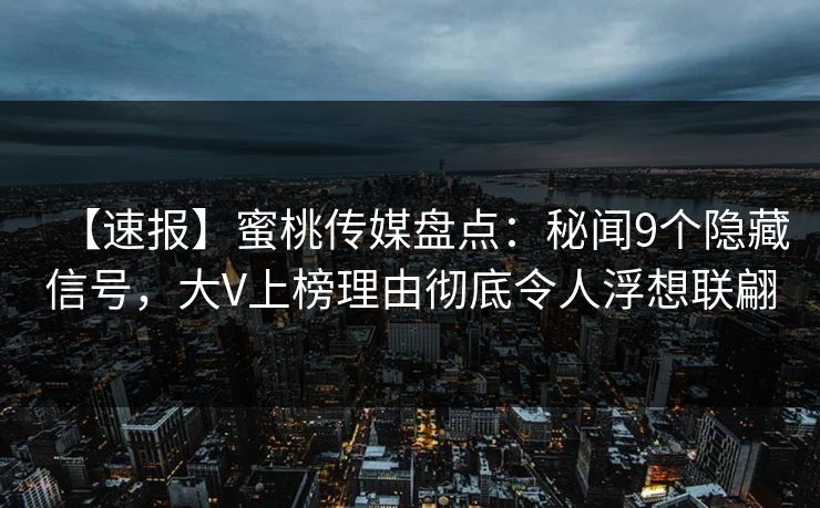 【速报】蜜桃传媒盘点:秘闻9个隐藏信号,大V上榜理由彻底令人浮想联翩 【速报】蜜桃传媒盘点:秘闻9个隐藏信号,大V上榜理由彻底令人浮想联翩