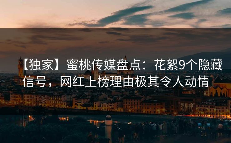 【独家】蜜桃传媒盘点：花絮9个隐藏信号，网红上榜理由极其令人动情